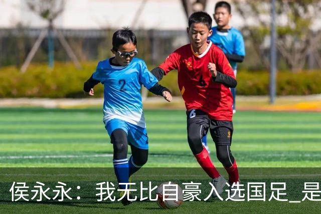 侯永永：我无比自豪入选国足 是梦寐以求的事情